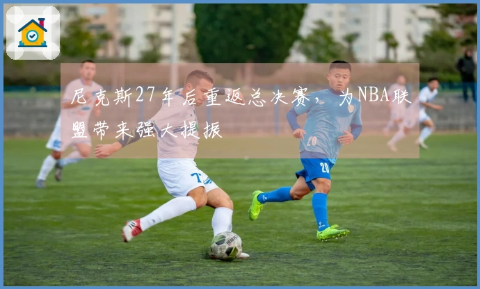 尼克斯27年后重返总决赛，为NBA联盟带来强大提振